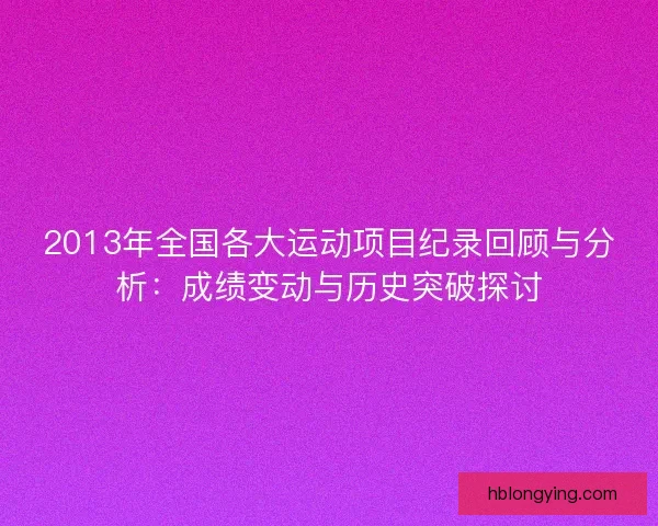2013年全国各大运动项目纪录回顾与分析：成绩变动与历史突破探讨
