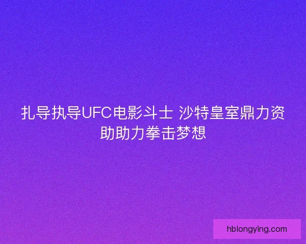扎导执导UFC电影斗士 沙特皇室鼎力资助助力拳击梦想