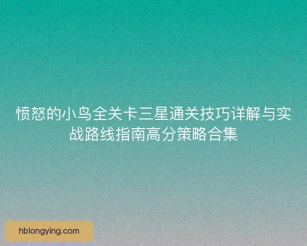愤怒的小鸟全关卡三星通关技巧详解与实战路线指南高分策略合集